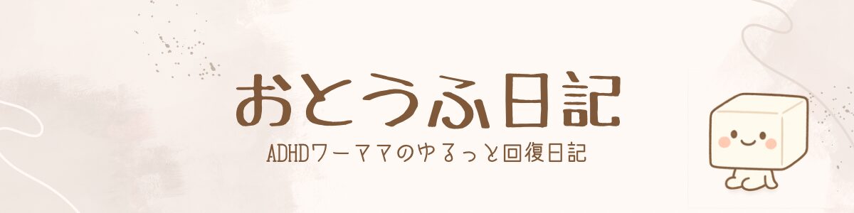 おとうふ日記｜ADHDワーママのゆるっと回復日記